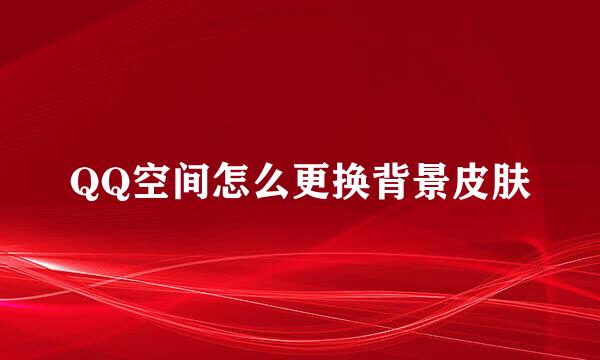 QQ空间怎么更换背景皮肤