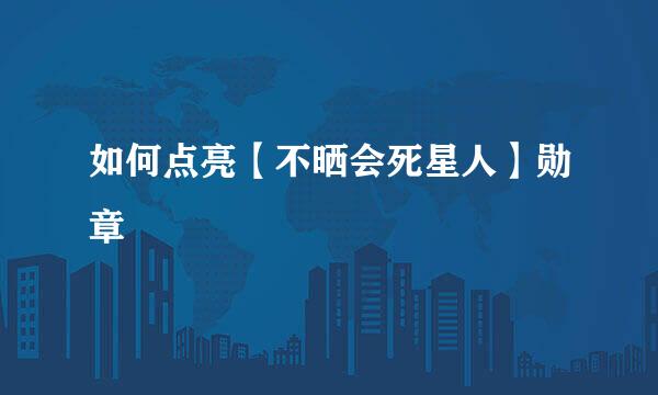 如何点亮【不晒会死星人】勋章