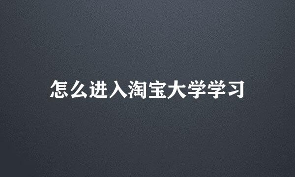 怎么进入淘宝大学学习