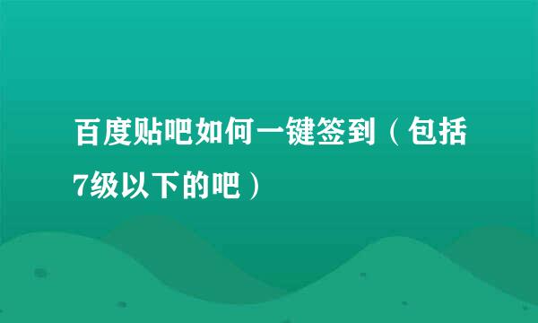 百度贴吧如何一键签到（包括7级以下的吧）