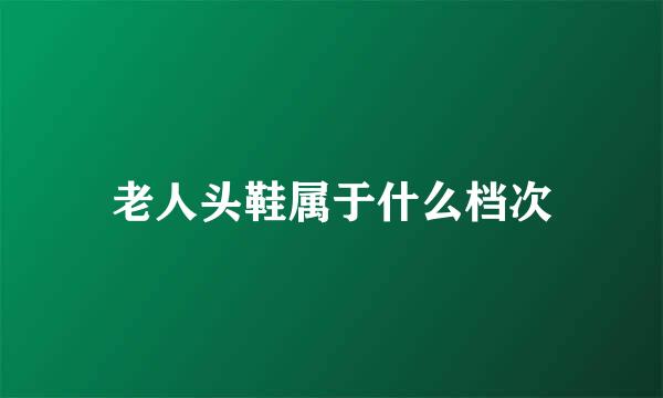 老人头鞋属于什么档次