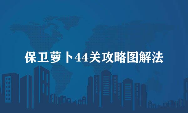 保卫萝卜44关攻略图解法