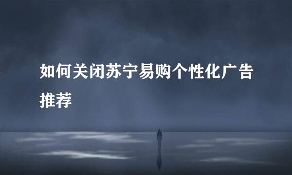 如何关闭苏宁易购个性化广告推荐