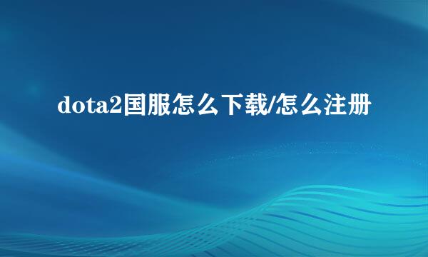 dota2国服怎么下载/怎么注册