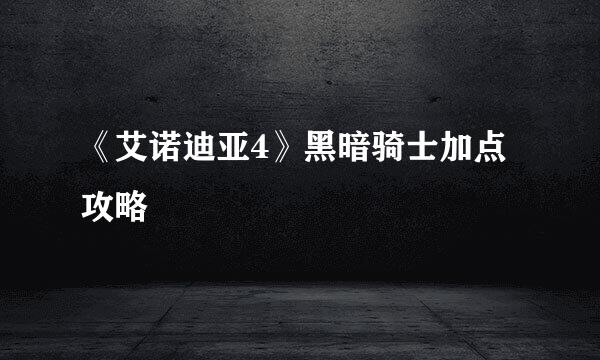 《艾诺迪亚4》黑暗骑士加点攻略