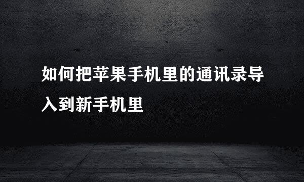 如何把苹果手机里的通讯录导入到新手机里