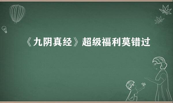 《九阴真经》超级福利莫错过