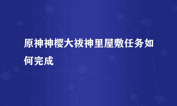 原神神樱大祓神里屋敷任务如何完成