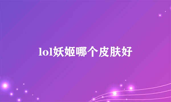 lol妖姬哪个皮肤好