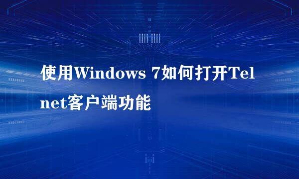 使用Windows 7如何打开Telnet客户端功能