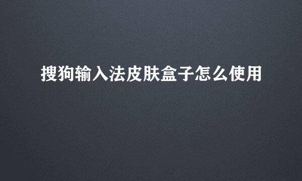 搜狗输入法皮肤盒子怎么使用