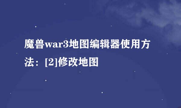魔兽war3地图编辑器使用方法：[2]修改地图