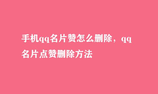 手机qq名片赞怎么删除，qq名片点赞删除方法