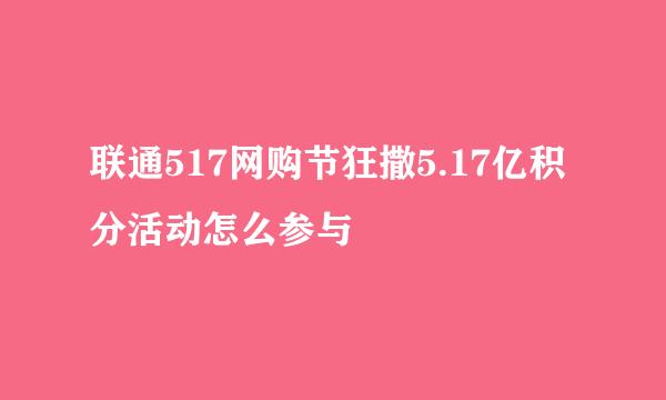 联通517网购节狂撒5.17亿积分活动怎么参与