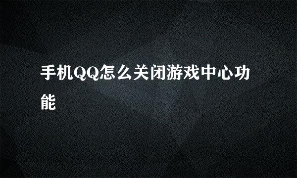 手机QQ怎么关闭游戏中心功能