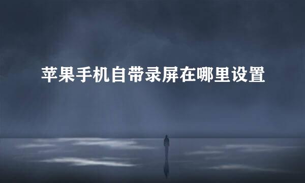 苹果手机自带录屏在哪里设置
