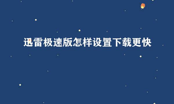迅雷极速版怎样设置下载更快