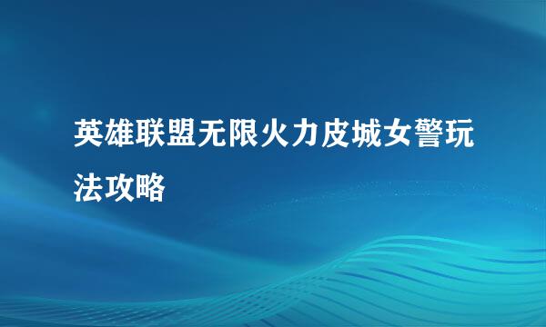 英雄联盟无限火力皮城女警玩法攻略