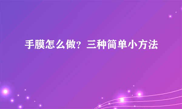 手膜怎么做？三种简单小方法
