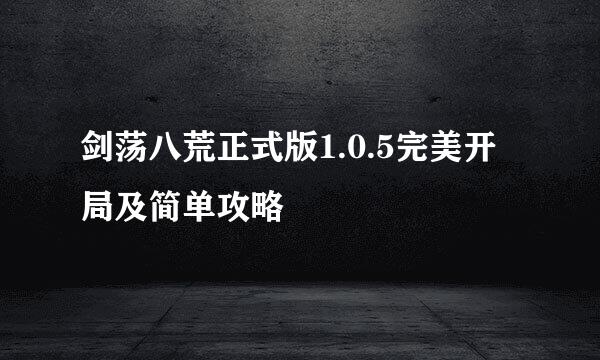 剑荡八荒正式版1.0.5完美开局及简单攻略