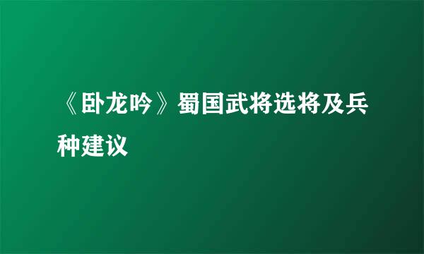 《卧龙吟》蜀国武将选将及兵种建议