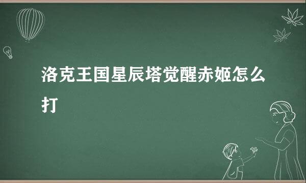 洛克王国星辰塔觉醒赤姬怎么打