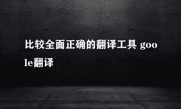比较全面正确的翻译工具 goole翻译
