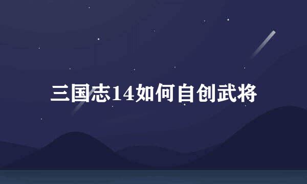 三国志14如何自创武将