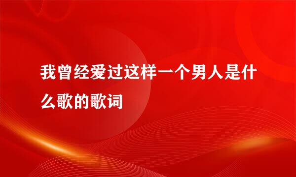 我曾经爱过这样一个男人是什么歌的歌词