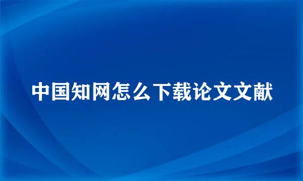 中国知网怎么下载论文文献