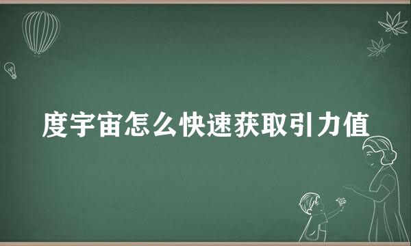 度宇宙怎么快速获取引力值