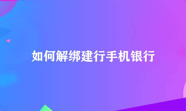 如何解绑建行手机银行