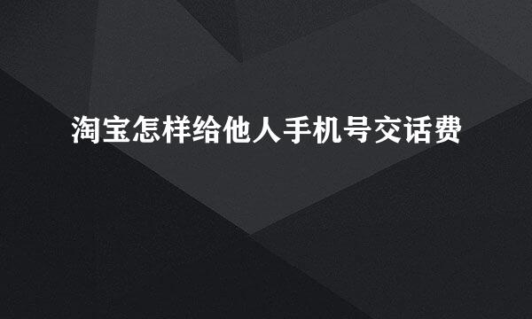 淘宝怎样给他人手机号交话费