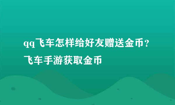 qq飞车怎样给好友赠送金币？飞车手游获取金币