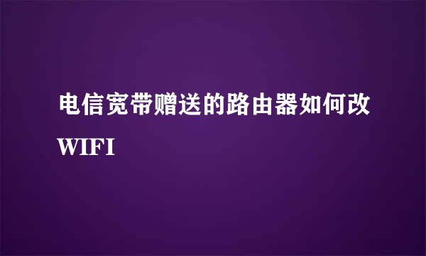 电信宽带赠送的路由器如何改WIFI
