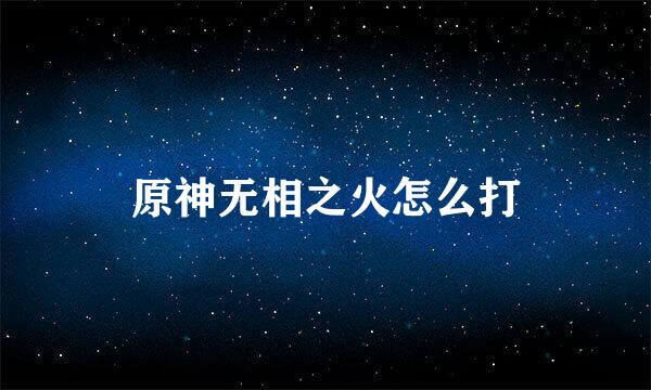原神无相之火怎么打