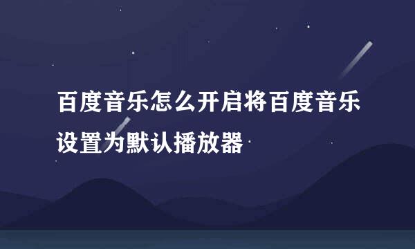 百度音乐怎么开启将百度音乐设置为默认播放器