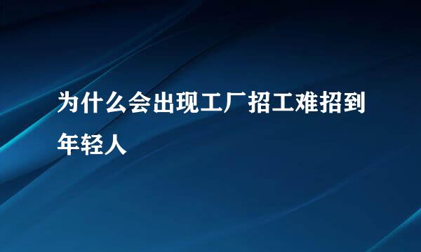 为什么会出现工厂招工难招到年轻人