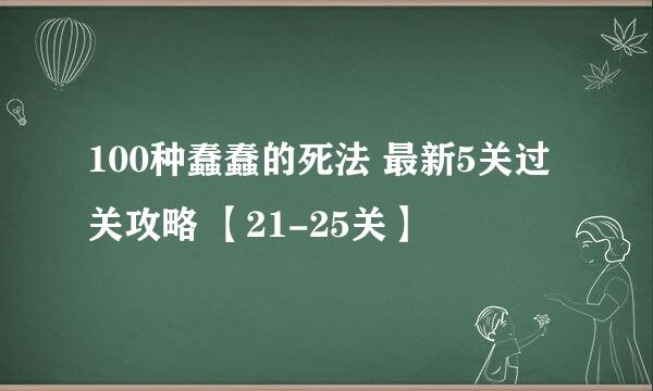100种蠢蠢的死法 最新5关过关攻略 【21-25关】