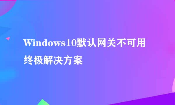Windows10默认网关不可用终极解决方案
