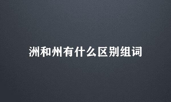 洲和州有什么区别组词