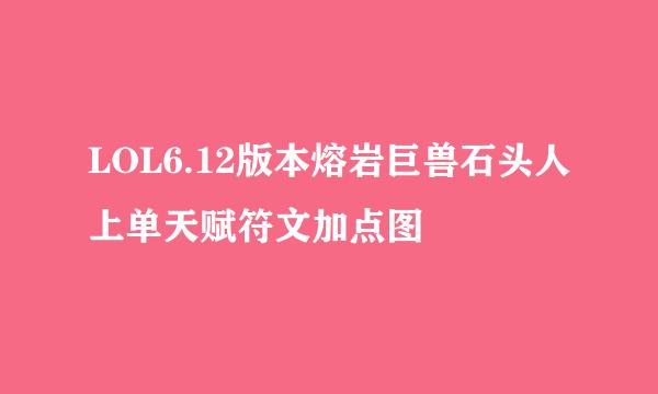 LOL6.12版本熔岩巨兽石头人上单天赋符文加点图