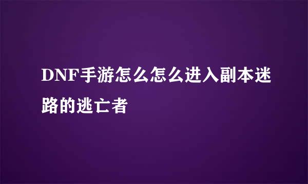 DNF手游怎么怎么进入副本迷路的逃亡者