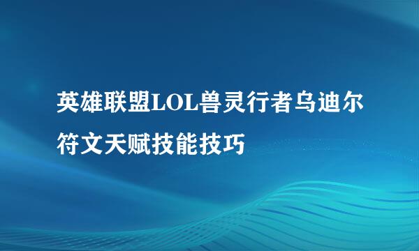 英雄联盟LOL兽灵行者乌迪尔符文天赋技能技巧