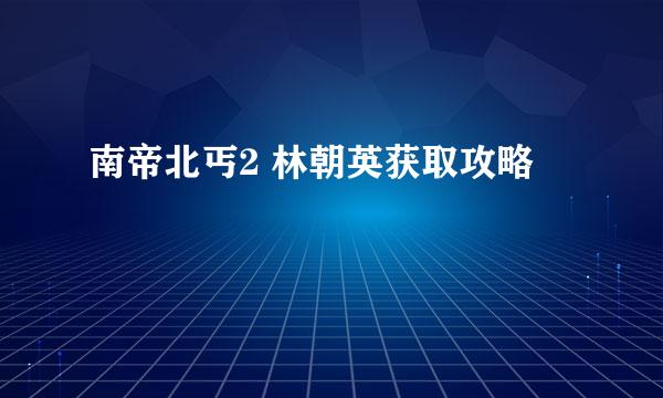 南帝北丐2 林朝英获取攻略