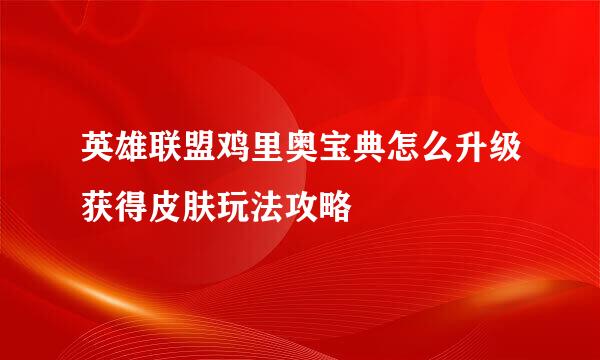 英雄联盟鸡里奥宝典怎么升级获得皮肤玩法攻略