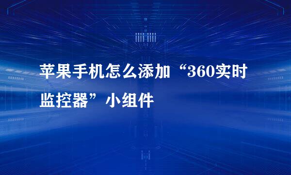苹果手机怎么添加“360实时监控器”小组件