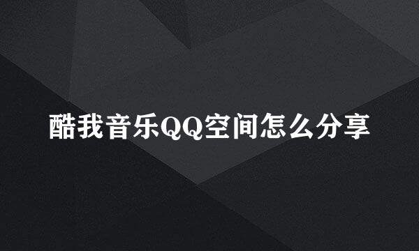 酷我音乐QQ空间怎么分享