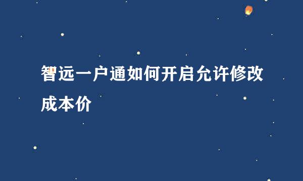 智远一户通如何开启允许修改成本价