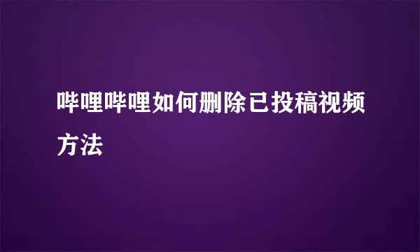 哔哩哔哩如何删除已投稿视频方法